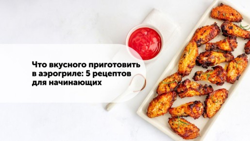 Как готовить в аэрогриле: простые рецепты и полезные советы для начинающих